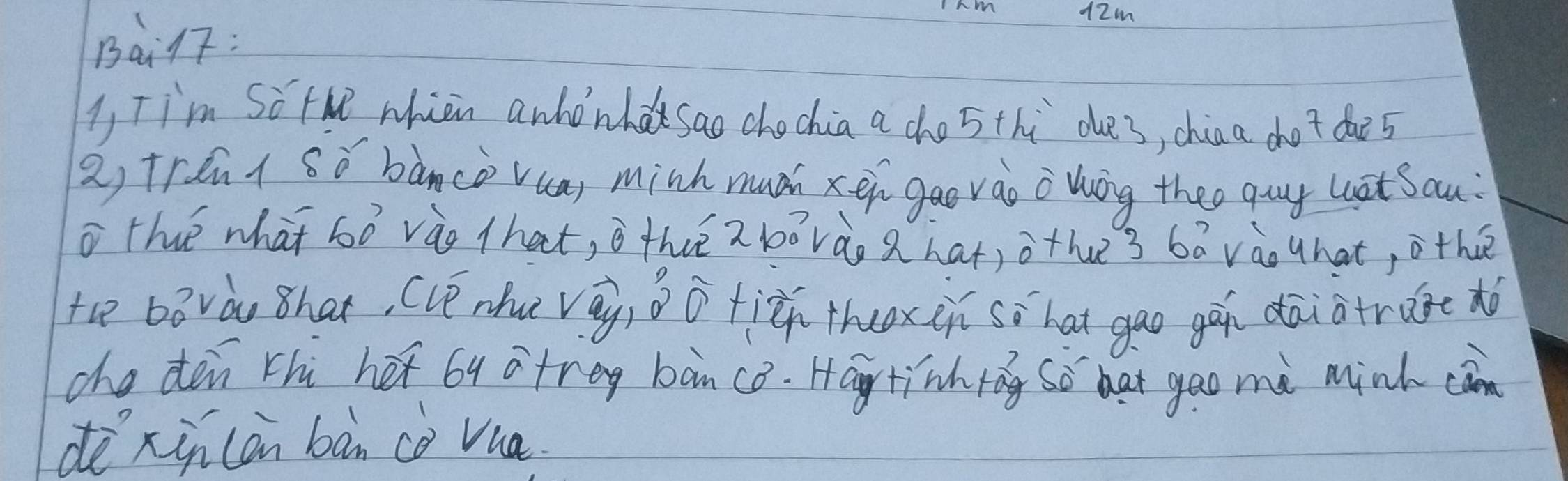 12m
Bail7 : 
1 Ti'm So th whien anhonhsao chochia a cho sthù due3, chin a dot doe5 
2, trent sǒ bàncà vua, minh muáh xéi gao vào owóg theo guy hāt Sau: 
thé what 6ò vào that, o thè z lō vào ahat) othe3 bā vào What, othe 
te bòvào Bhat, (lē nhu vā ǎotiǔ thxùi sì hat gao gán dāiotrare àò 
che den rhù he b4 atreg bàn c8. Ha tinhrāg So hat gao me mink càn 
dexin can bàn cè vua