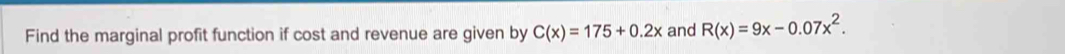 Find the marginal profit function if cost and revenue are given by C(x)=175+0.2x and R(x)=9x-0.07x^2.