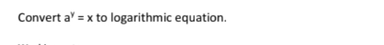 Convert a^y=x to logarithmic equation.