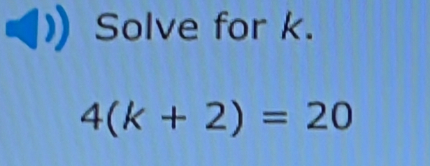 Solve for k.
4(k+2)=20