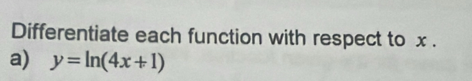 Differentiate each function with respect to x. 
a) y=ln (4x+1)