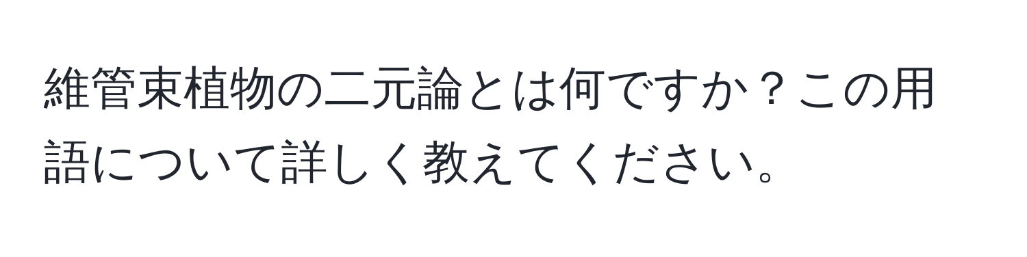 維管束植物の二元論とは何ですか？この用語について詳しく教えてください。