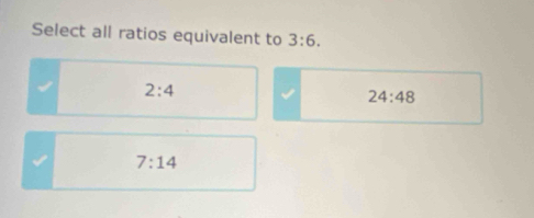 Select all ratios equivalent to 3:6.
2:4
24:48
√ 7:14