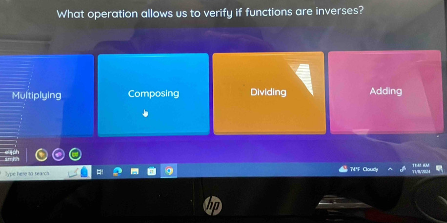 What operation allows us to verify if functions are inverses?
Multiplying Composing Dividing Adding
elijah
smith
74"F Cloudy
Type here to search 11/8/2024 11:41 AM