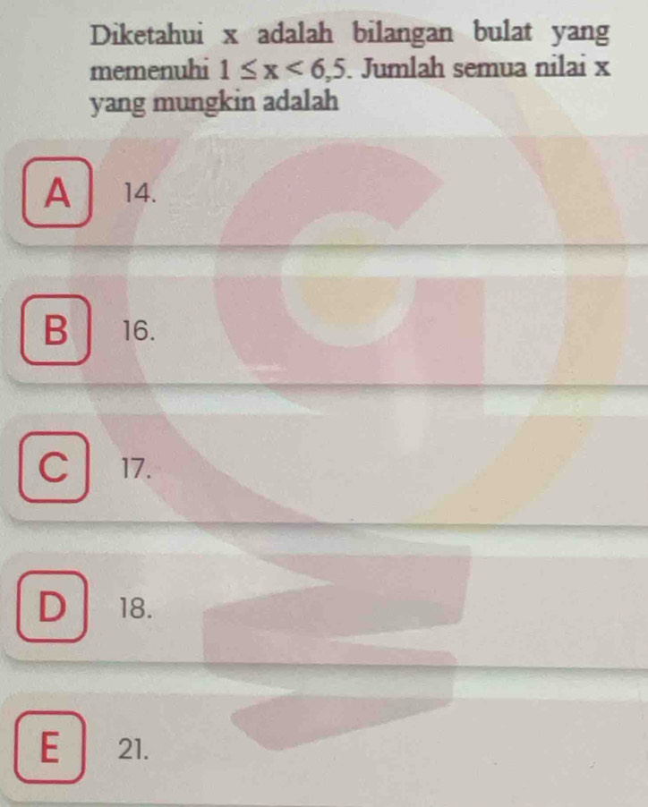 Diketahui x adalah bilangan bulat yang
memenuhi 1≤ x<6,5. Jumlah semua nilai x
yang mungkin adalah
A 14.
B 16.
c 17.
D 18.
E 21.