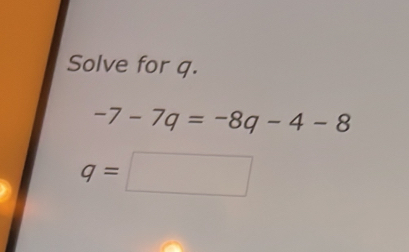 Solve for q.
-7-7q=-8q-4-8
q=□