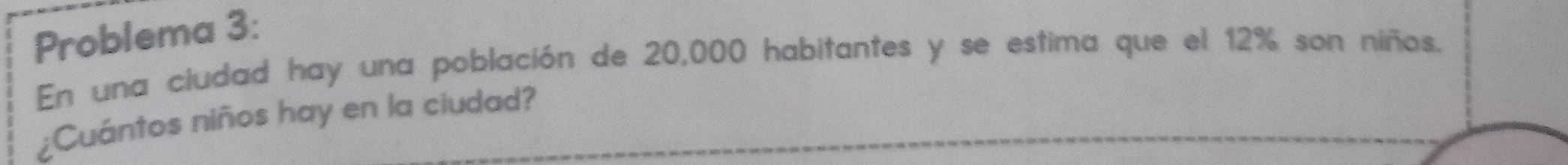 Problema 3: 
En una ciudad hay una población de 20,000 habitantes y se estima que el 12% son niños. 
¿Cuántos niños hay en la ciudad?