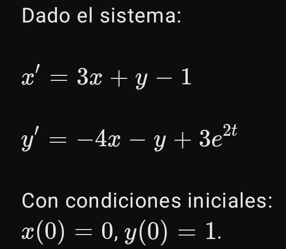 Dado el sistema:
x'=3x+y-1
y'=-4x-y+3e^(2t)
Con condiciones iniciales:
x(0)=0, y(0)=1.