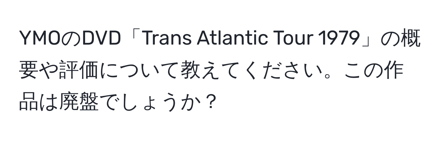 YMOのDVD「Trans Atlantic Tour 1979」の概要や評価について教えてください。この作品は廃盤でしょうか？