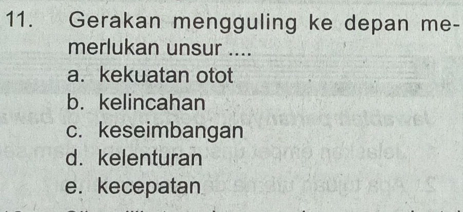 ∵ ( 0 Gerakan mengguling ke depan me-
merlukan unsur ....
a. kekuatan otot
b. kelincahan
c. keseimbangan
d. kelenturan
e. kecepatan