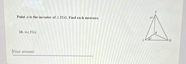 Point A is the incenter of △ YLG , Find each measure. 
10. m∠ YGA
Your answer
