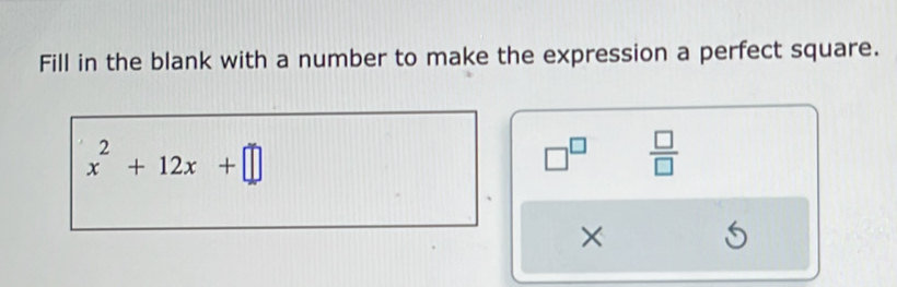 Fill in the blank with a number to make the expression a perfect square.
x^2+12x+□
□^(□)  □ /□   
×