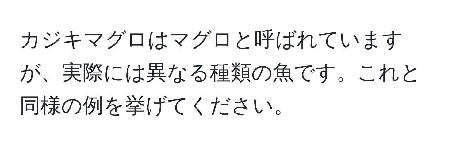 カジキマグロはマグロと呼ばれていますが、実際には異なる種類の魚です。これと同様の例を挙げてください。