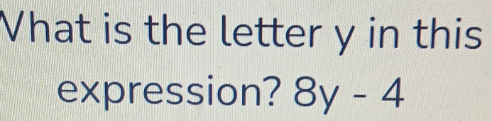 Vhat is the letter y in this 
expression? 8y-4