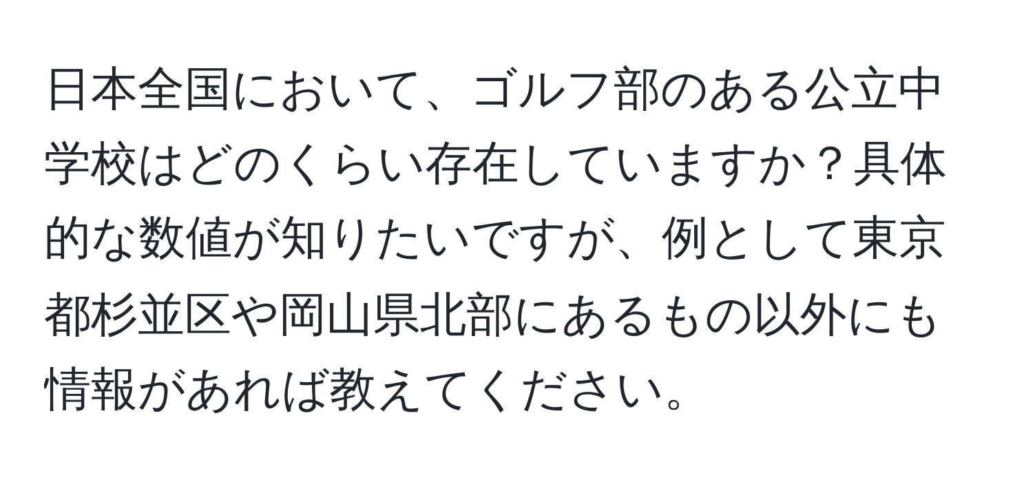 日本全国において、ゴルフ部のある公立中学校はどのくらい存在していますか？具体的な数値が知りたいですが、例として東京都杉並区や岡山県北部にあるもの以外にも情報があれば教えてください。