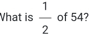 Vhat is  1/2  of 54?