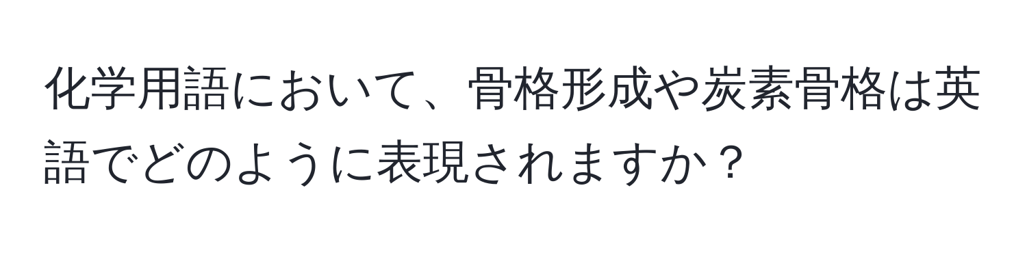 化学用語において、骨格形成や炭素骨格は英語でどのように表現されますか？