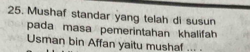 Mushaf standar yang telah di susun 
pada masa pemerintahan khalifah 
Usman bin Affan yaitu mushaf ... .