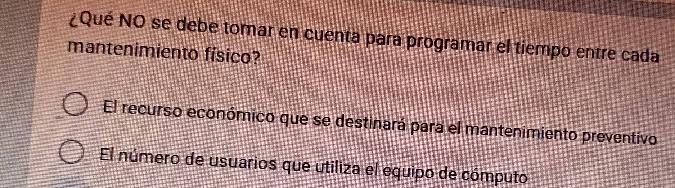 ¿Qué NO se debe tomar en cuenta para programar el tiempo entre cada
mantenimiento físico?
El recurso económico que se destinará para el mantenimiento preventivo
El número de usuarios que utiliza el equipo de cómputo