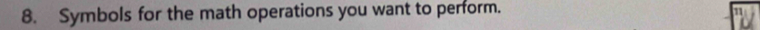 Symbols for the math operations you want to perform.