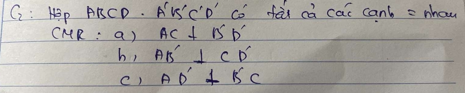 G: Hp ABCD. AVS'C'D'" Co fai ca cac can't = nhou 
CMR : a) AC⊥ B'D'
h, AB'⊥ CD'
C) AD'⊥ B'C