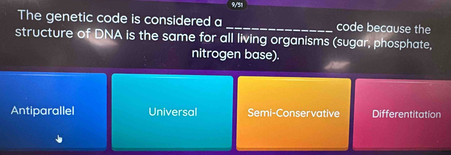 9/51
The genetic code is considered a _code because the
structure of DNA is the same for all living organisms (sugar, phosphate,
nitrogen base).
Antiparallel Universal Semi-Conservative Differentitation