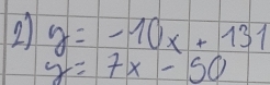 21 y=-10x+131
y=7x-50