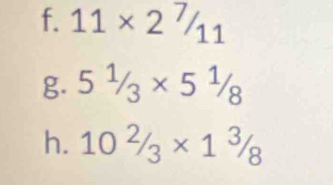 11* 2^7/11
g. 51/3* 51/8
h. 10^2/_3* 1^3/_8