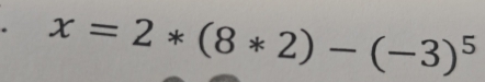 x=2*(8*2)-(-3)^5