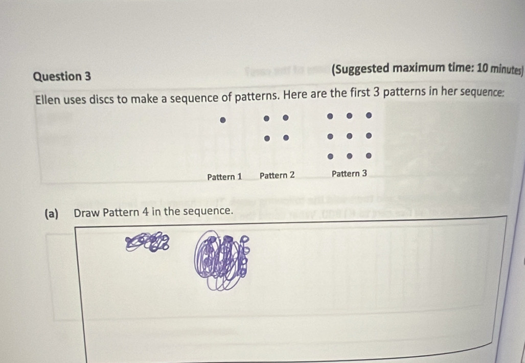 (Suggested maximum time: 10 minutes) 
Ellen uses discs to make a sequence of patterns. Here are the first 3 patterns in her sequence: 
Pattern 1 Pattern 2 Pattern 3 
(a) Draw Pattern 4 in the sequence.