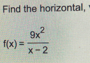 Find the horizontal,
f(x)= 9x^2/x-2 