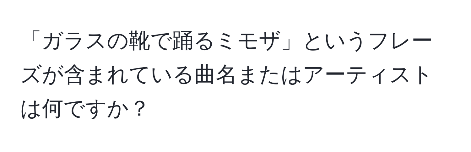 「ガラスの靴で踊るミモザ」というフレーズが含まれている曲名またはアーティストは何ですか？