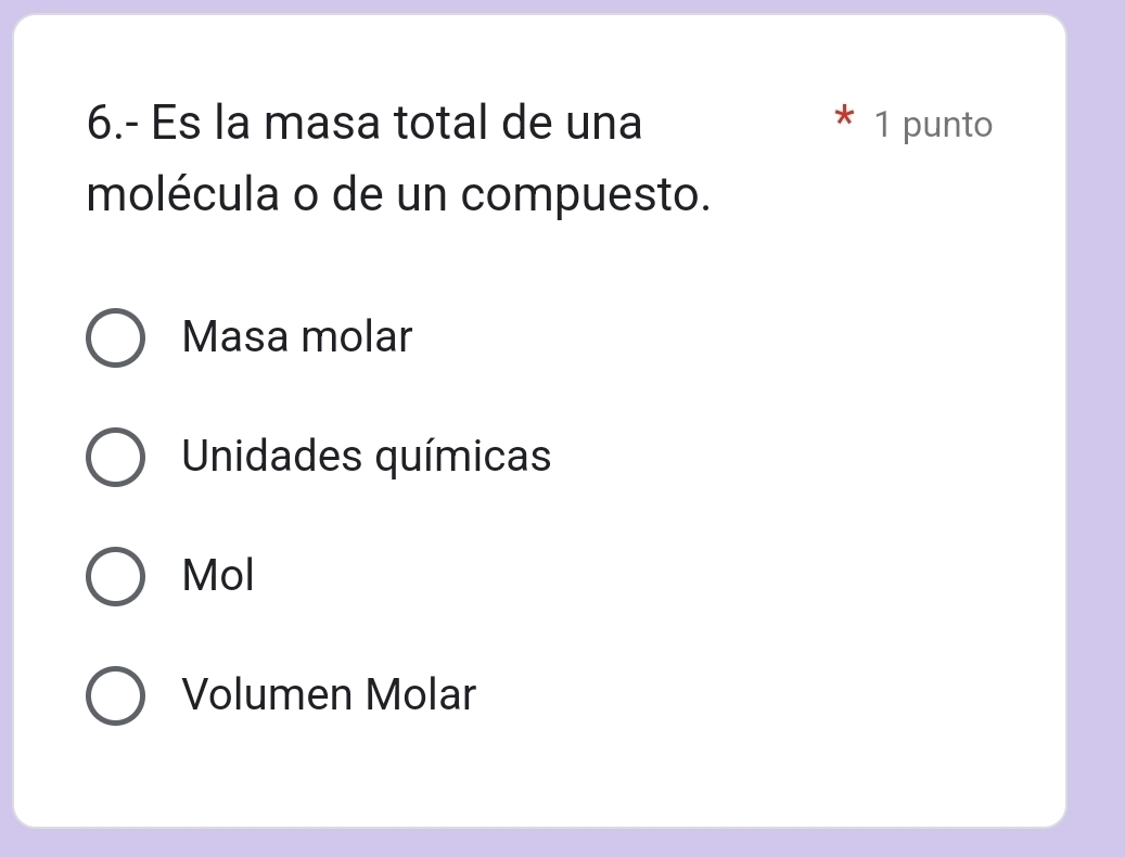 6.- Es la masa total de una 1 punto 
molécula o de un compuesto. 
Masa molar 
Unidades químicas 
Mol 
Volumen Molar