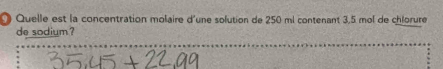 Quelle est la concentration molaire d'une solution de 250 ml contenant 3,5 mol de chlorure 
de sodium?