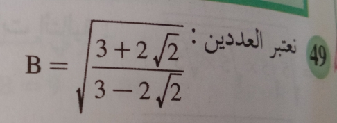 B=sqrt(frac 3+2sqrt 2)3-2sqrt(2)
: Croual nixi 49