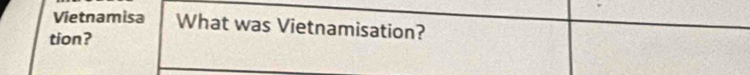 Vietnamisa What was Vietnamisation? 
tion?