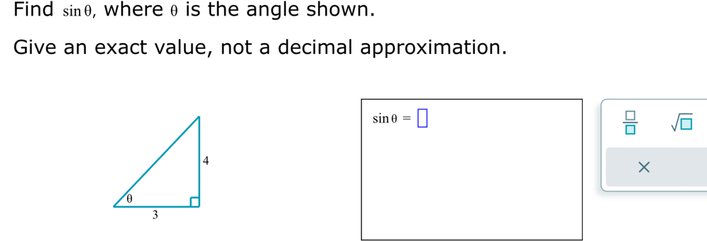 Find sin θ , where θ is the angle shown. 
Give an exact value, not a decimal approximation.
sin θ =□
 □ /□   sqrt(□ )
×