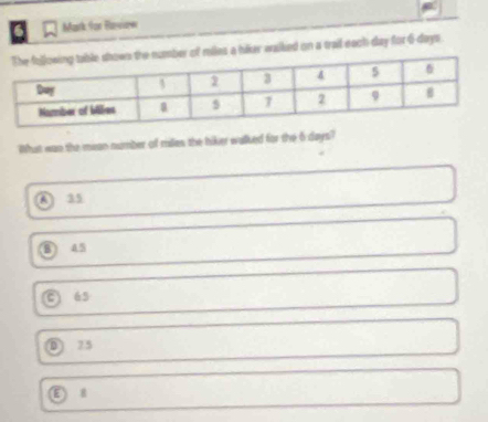 Mark Yor Plaviaw
of rellas a hiker waikied on a trail each day for 6-days
What wan the mean number ol rudes the hiker walked for the 6 days?
A 35
A5
C 65
D 75
D