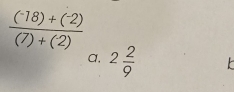 frac (^-18)+(^-2)(7)+(2)
a, 2 2/9 