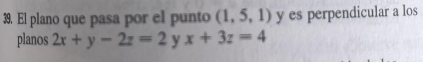 El plano que pasa por el punto (1,5,1) y es perpendicular a los 
planos 2x+y-2z=2 y x+3z=4