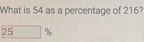 What is 54 as a percentage of 216?
25□ %