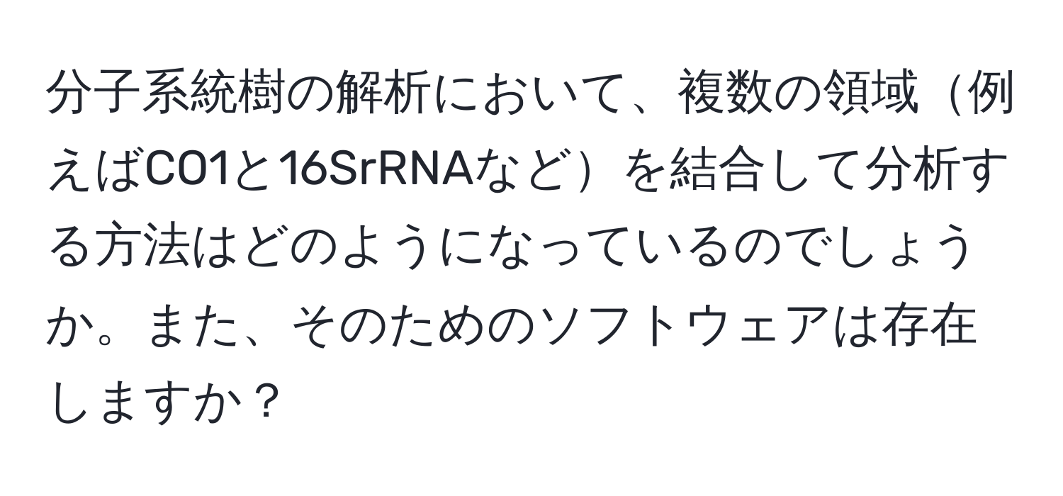 分子系統樹の解析において、複数の領域例えばCO1と16SrRNAなどを結合して分析する方法はどのようになっているのでしょうか。また、そのためのソフトウェアは存在しますか？