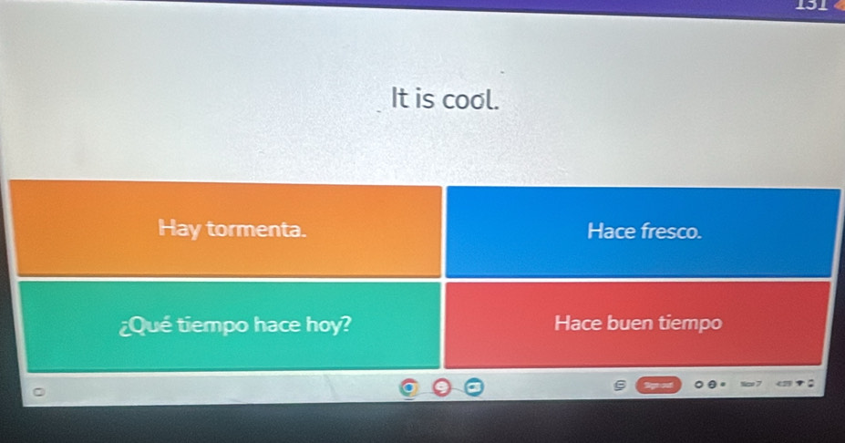 It is cool.
Hay tormenta. Hace fresco.
¿Qué tiempo hace hoy? Hace buen tiempo