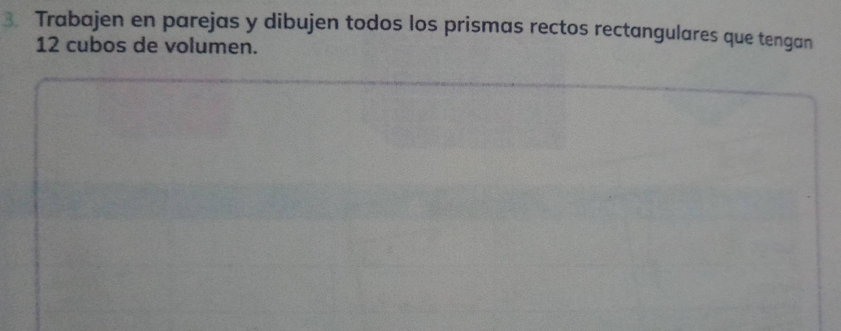 Trabajen en parejas y dibujen todos los prismas rectos rectangulares que tengan
12 cubos de volumen.