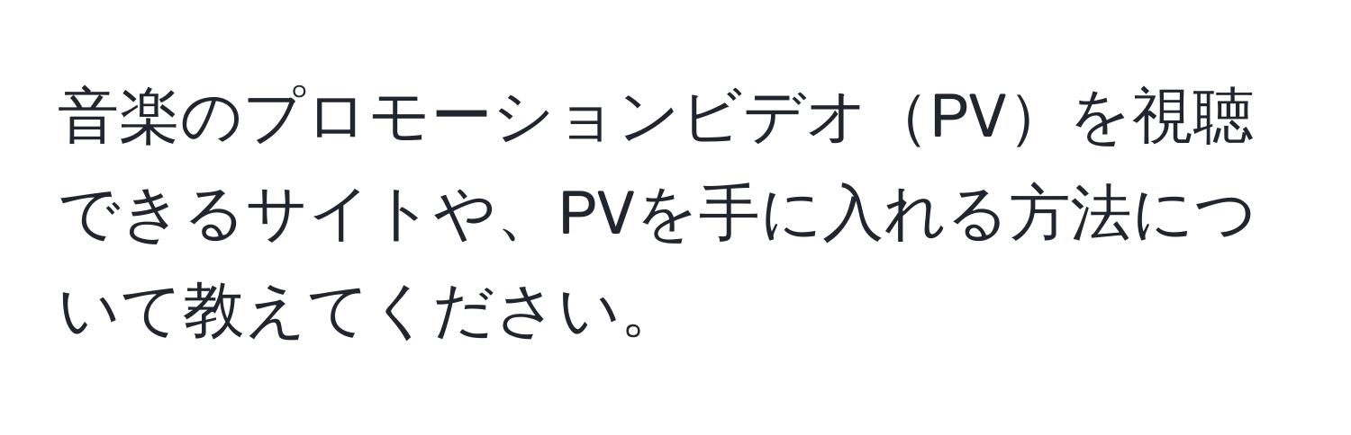 音楽のプロモーションビデオPVを視聴できるサイトや、PVを手に入れる方法について教えてください。