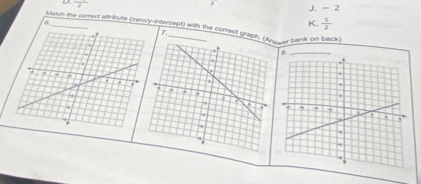 frac 2
3
J. - 2
6.
K.  5/2 
Match the correct attribute (zero/y-intercept) with the correct grapwer bank on back
7.
8.