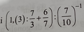 1 (1,(3): 7/3 + 6/7 ):( 7/10 )^-1