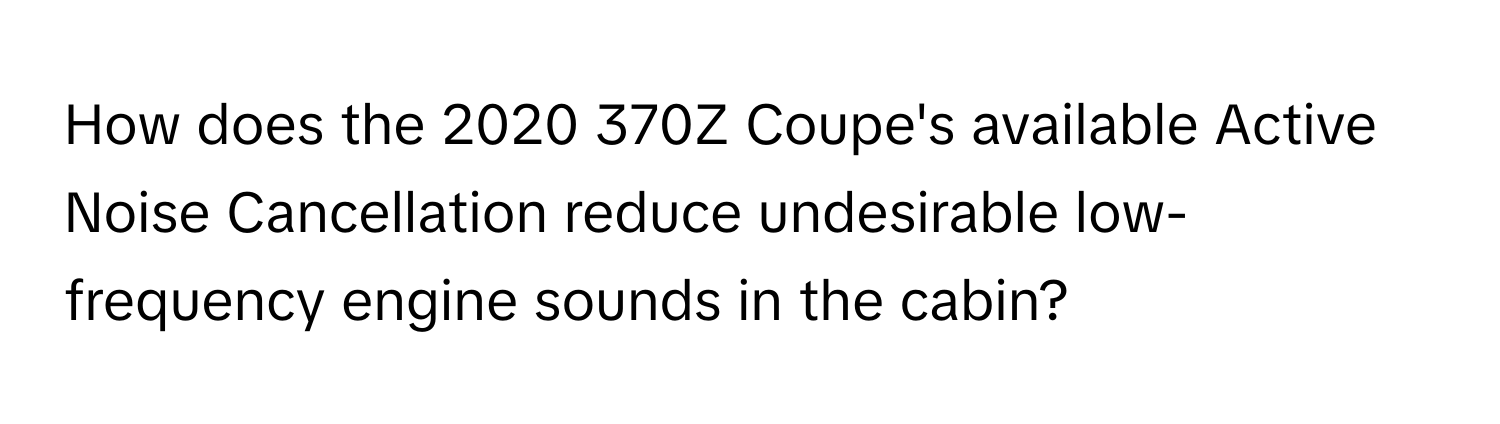 How does the 2020 370Z Coupe's available Active Noise Cancellation reduce undesirable low-frequency engine sounds in the cabin?