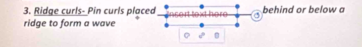 Ridge curls- Pin curls placed behind or below a 
ridge to form a wave