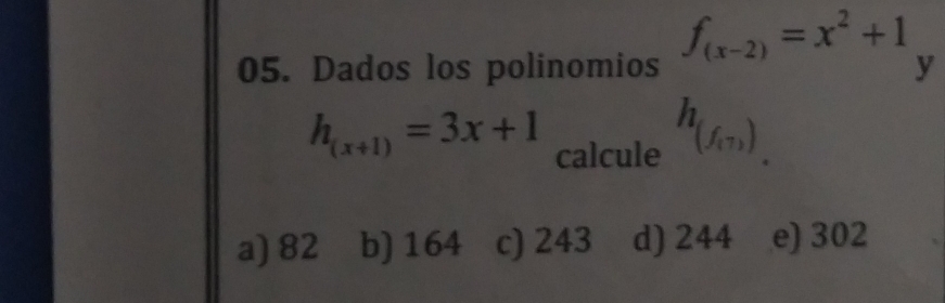 Dados los polinomios f_(x-2)=x^2+1 y
h_(x+1)=3x+1 calcule
h_(f_(7)).
a) 82 b) 164 c) 243 d) 244 e) 302